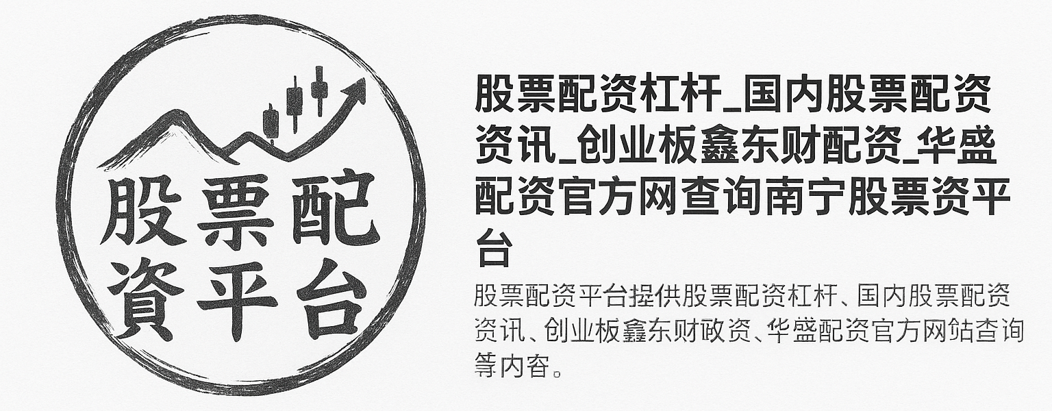 股票配资平台 - 国内股票配资杠杆资讯与创业板鑫东财配资服务